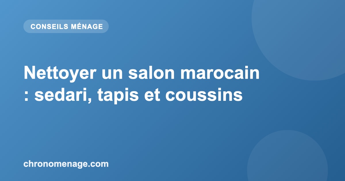 Nettoyer un salon marocain : sedari, tapis et coussins