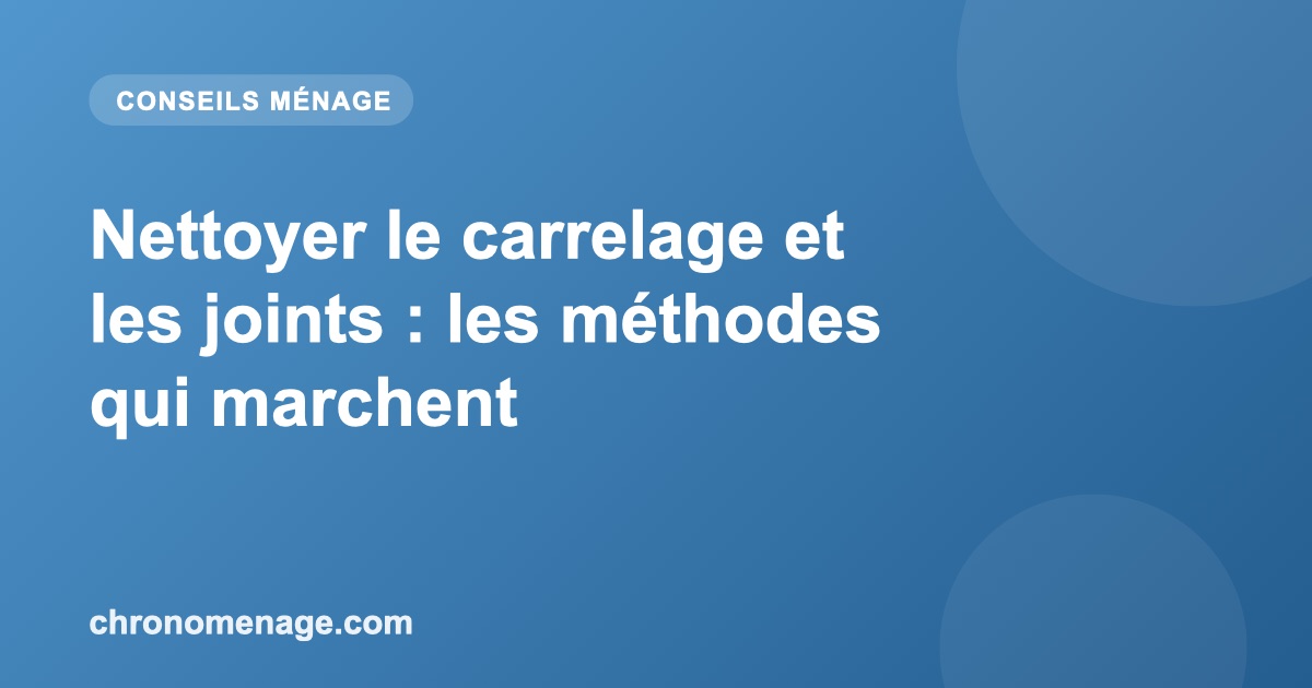 Nettoyer le carrelage et les joints : les méthodes qui marchent