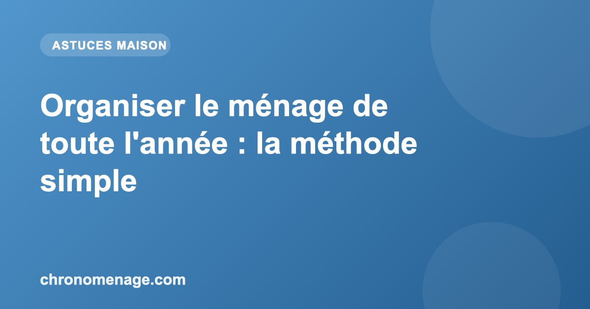 Organiser le m&eacute;nage de toute l'ann&eacute;e : la m&eacute;thode simple