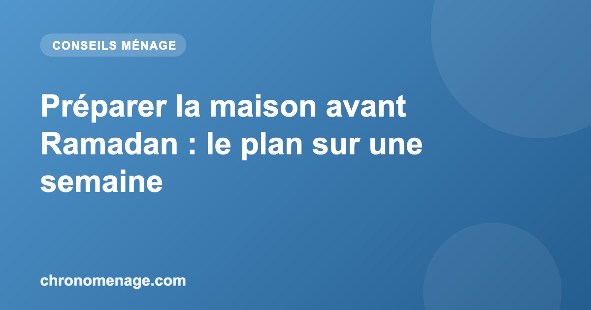 Préparer la maison avant Ramadan : le plan sur une semaine