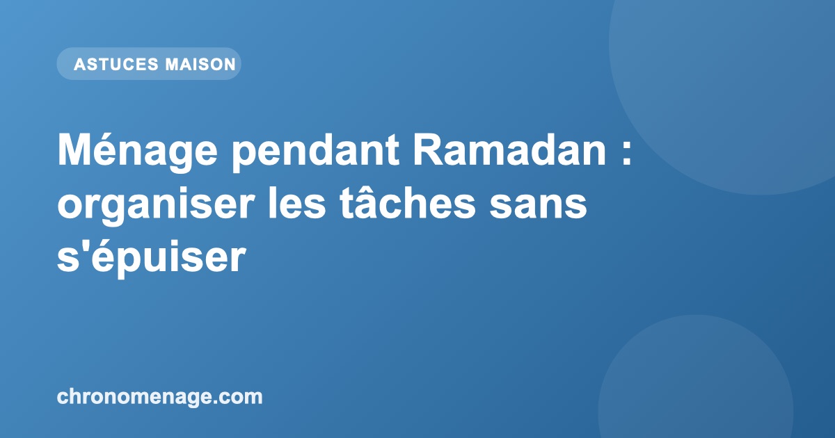 Ménage pendant Ramadan : organiser les tâches sans s'épuiser