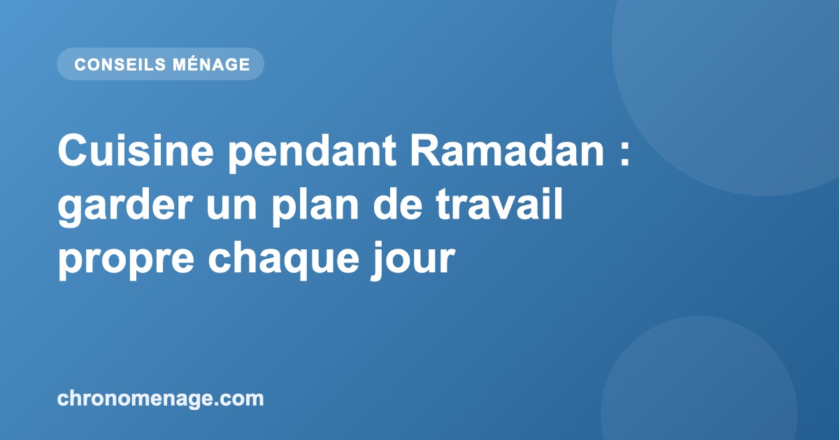 Cuisine pendant Ramadan : garder un plan de travail propre chaque jour