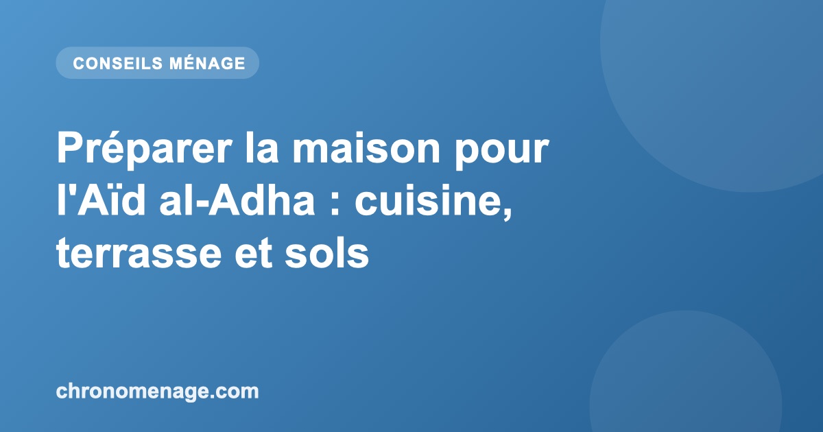 Pr&eacute;parer la maison pour l'A&iuml;d al-Adha : cuisine, terrasse et sols