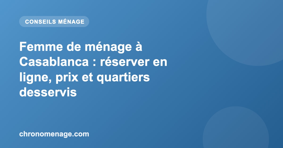 Femme de m&eacute;nage &agrave; Casablanca : r&eacute;server en ligne, prix et quartiers desservis