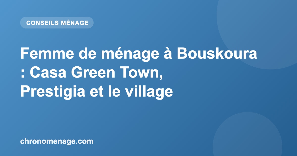 Femme de ménage à Bouskoura : Casa Green Town, Prestigia et le village