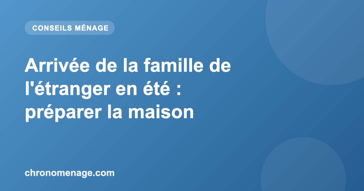 Arriv&eacute;e de la famille de l'&eacute;tranger en &eacute;t&eacute; : pr&eacute;parer la maison
