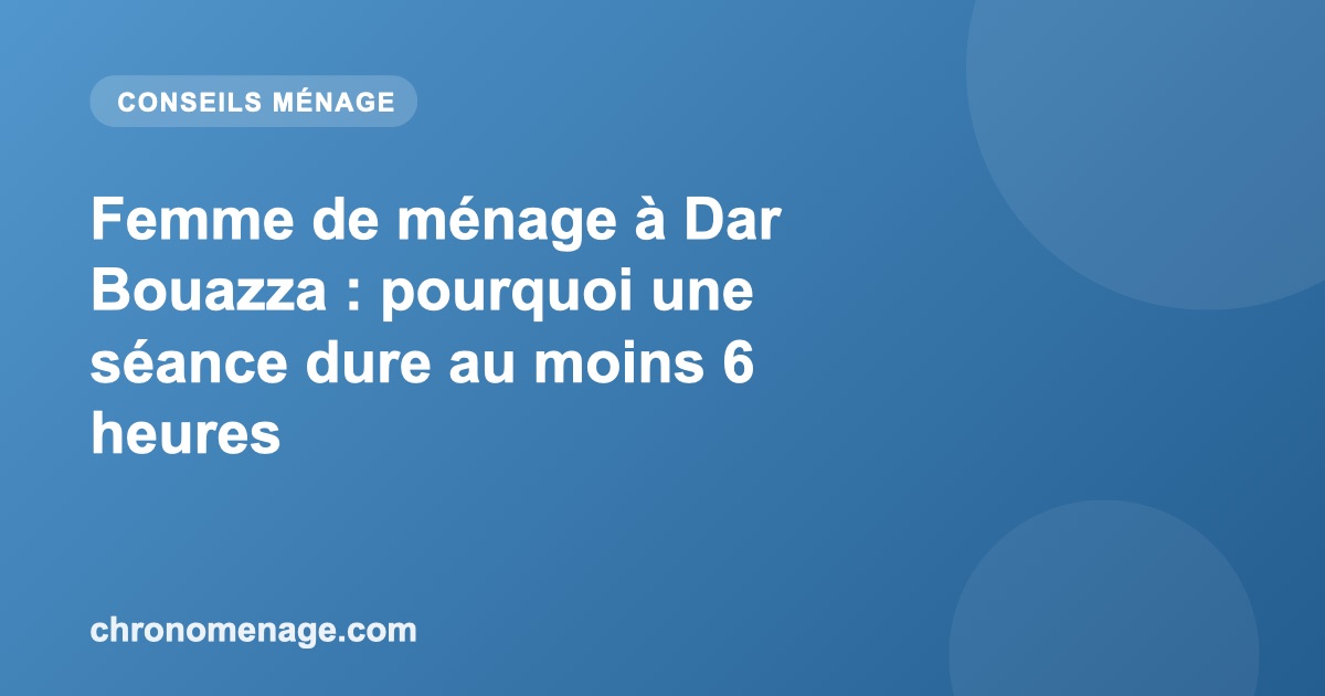 Femme de m&eacute;nage &agrave; Dar Bouazza : pourquoi une s&eacute;ance dure au moins 6 heures