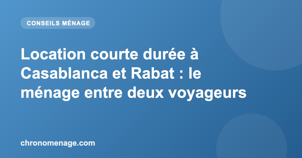 Location courte dur&eacute;e &agrave; Casablanca et Rabat : le m&eacute;nage entre deux voyageurs
