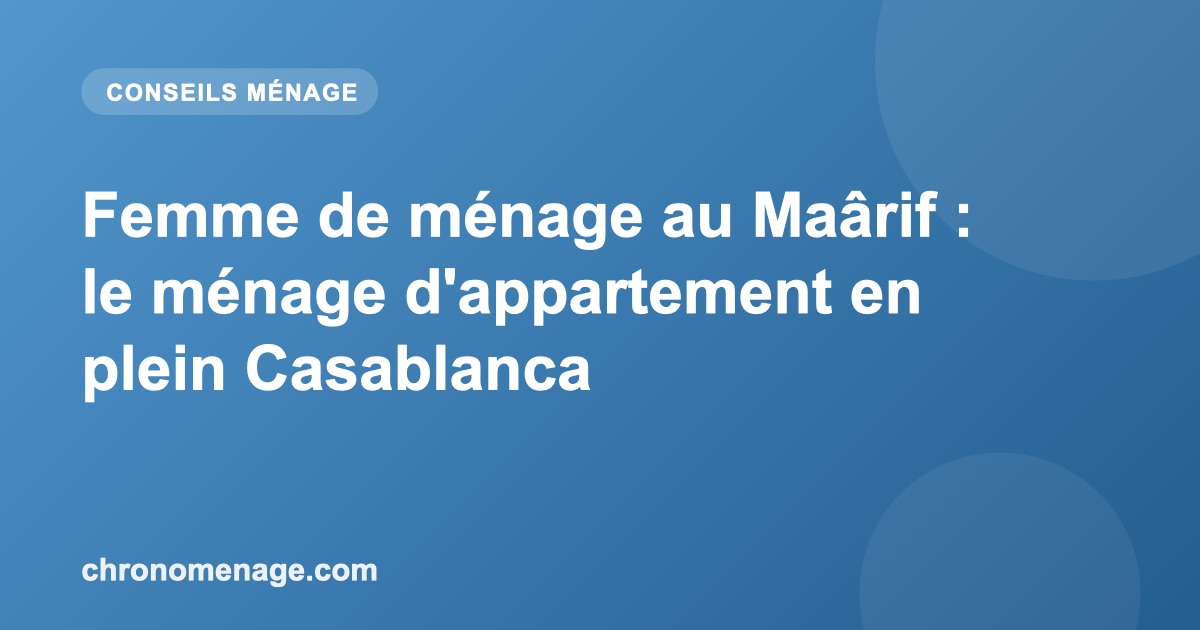 Femme de ménage au Maârif : le ménage d'appartement en plein Casablanca