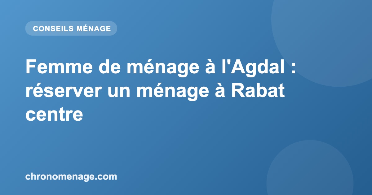 Femme de ménage à l'Agdal : réserver un ménage à Rabat centre