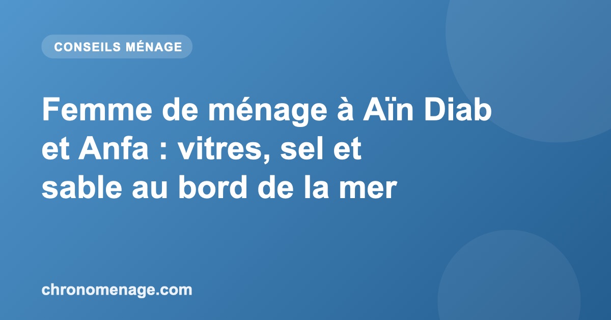 Femme de m&eacute;nage &agrave; A&iuml;n Diab et Anfa : vitres, sel et sable au bord de la mer