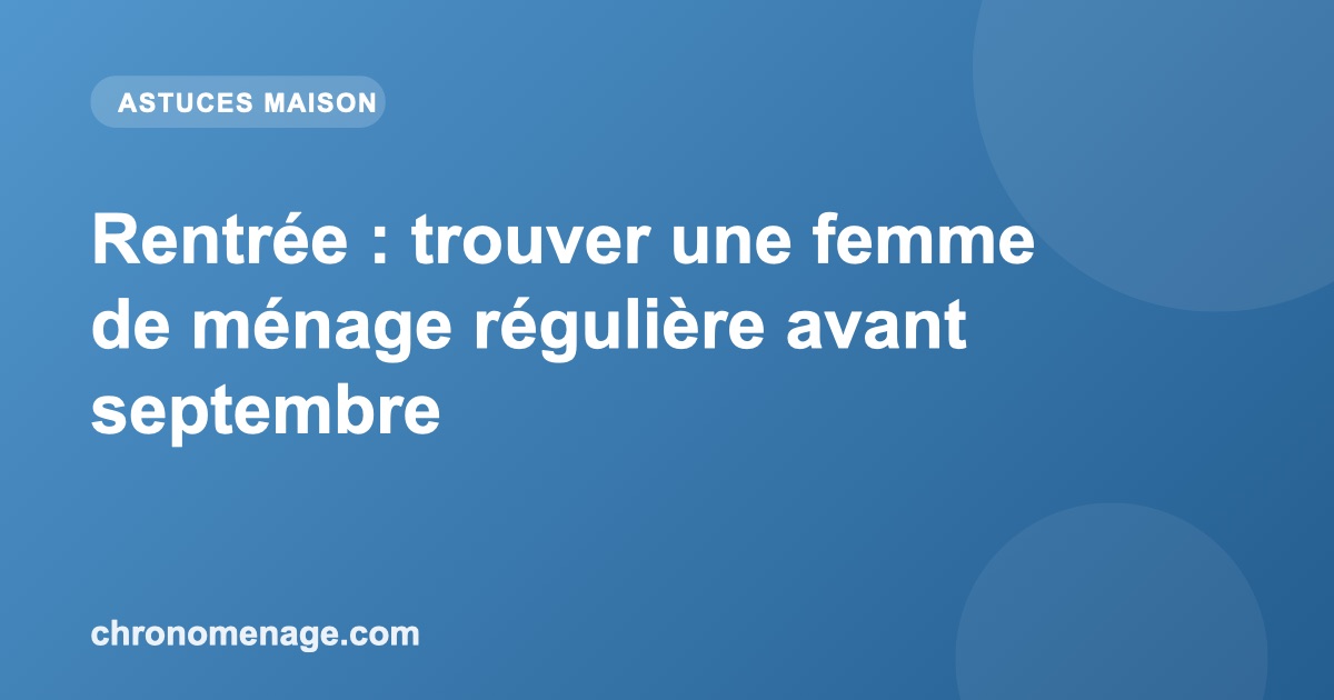 Rentr&eacute;e : trouver une femme de m&eacute;nage r&eacute;guli&egrave;re avant septembre