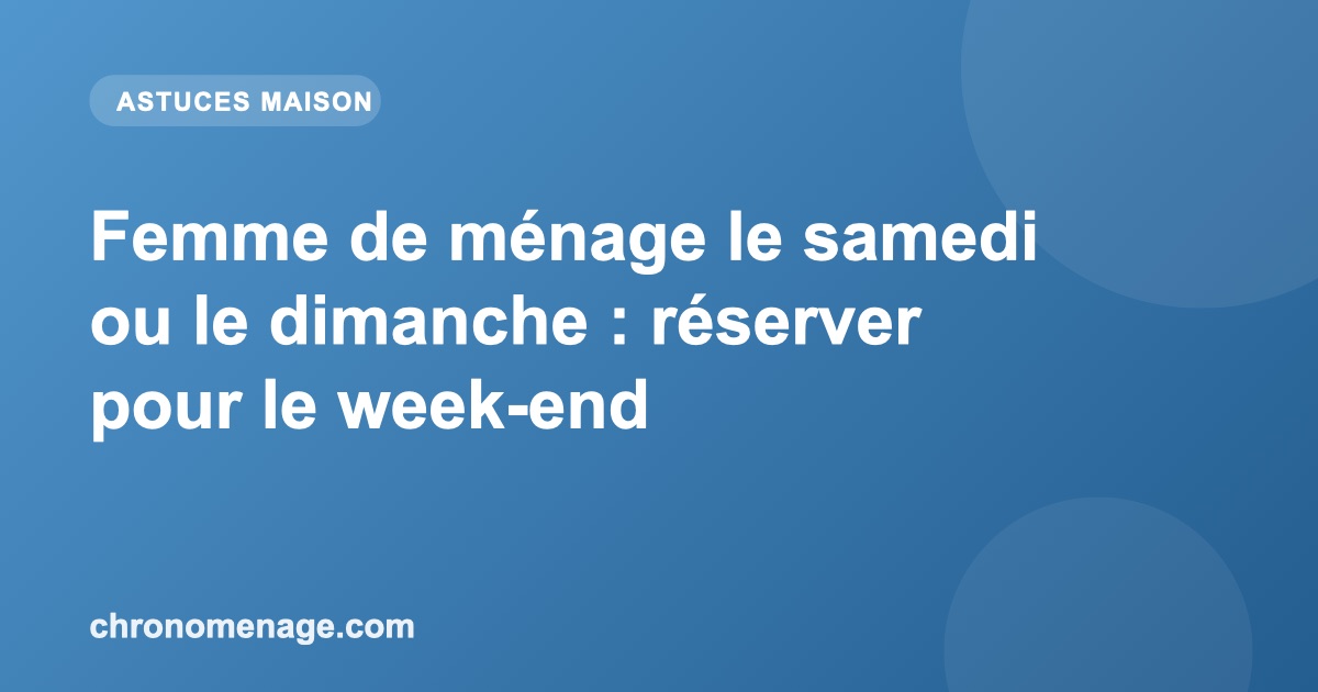 Femme de m&eacute;nage le samedi ou le dimanche : r&eacute;server pour le week-end