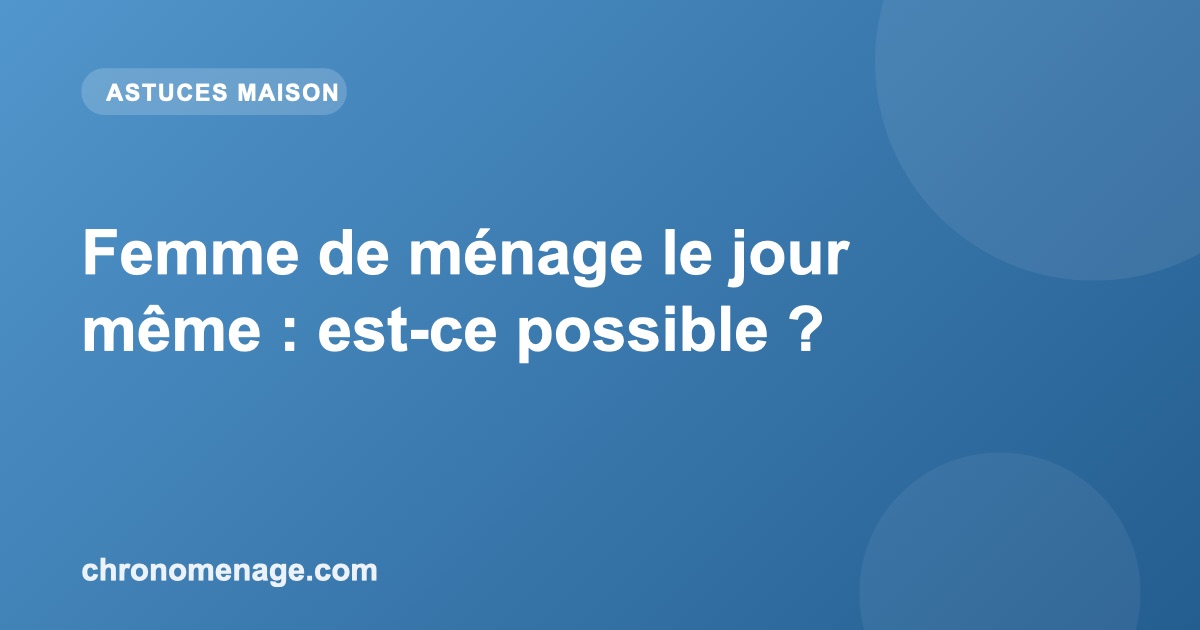 Femme de ménage le jour même : est-ce possible ?