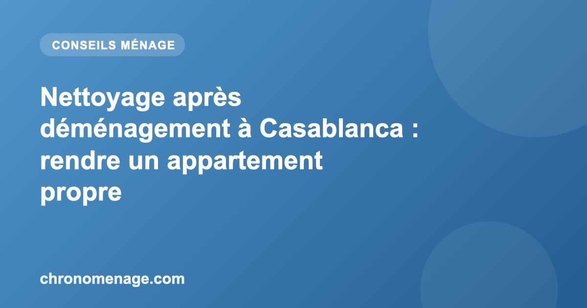 Nettoyage après déménagement à Casablanca : rendre un appartement propre