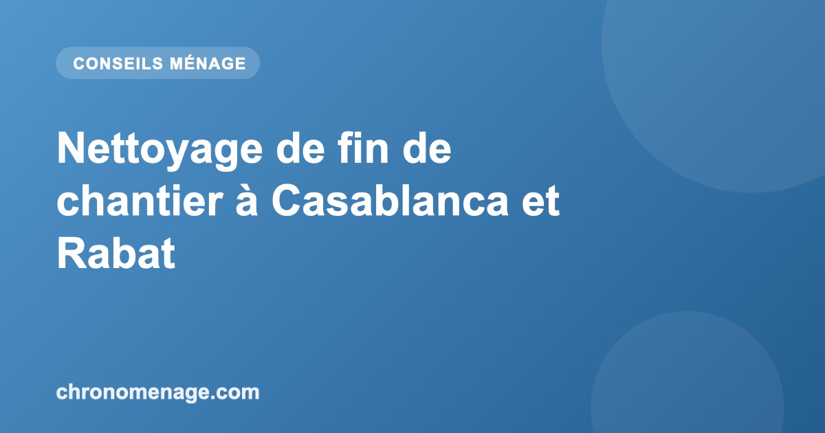 Nettoyage de fin de chantier &agrave; Casablanca et Rabat