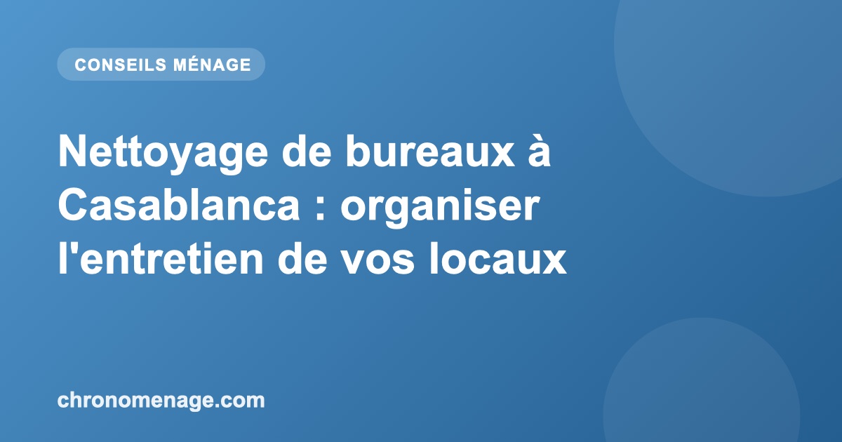 Nettoyage de bureaux à Casablanca : organiser l'entretien de vos locaux