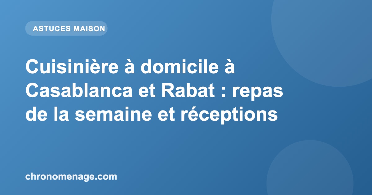 Cuisini&egrave;re &agrave; domicile &agrave; Casablanca et Rabat : repas de la semaine et r&eacute;ceptions
