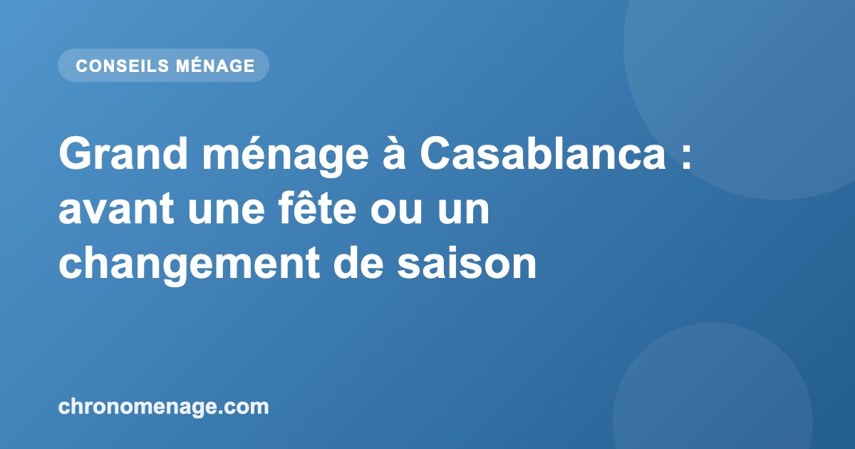 Grand m&eacute;nage &agrave; Casablanca : avant une f&ecirc;te ou un changement de saison
