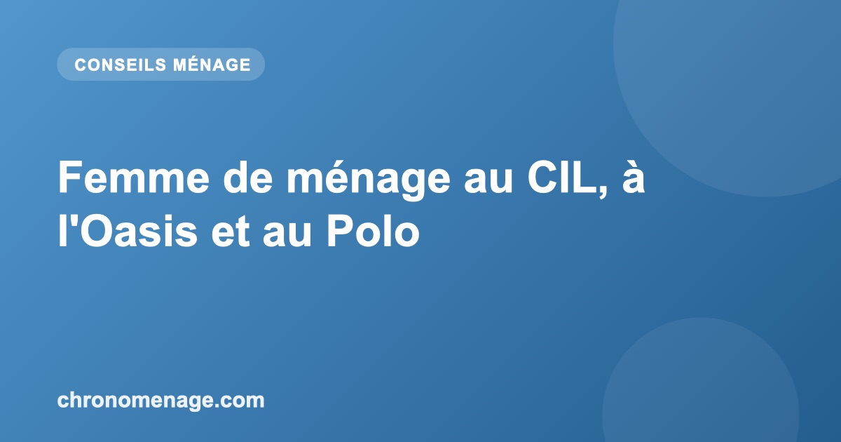 Femme de m&eacute;nage au CIL, &agrave; l'Oasis et au Polo