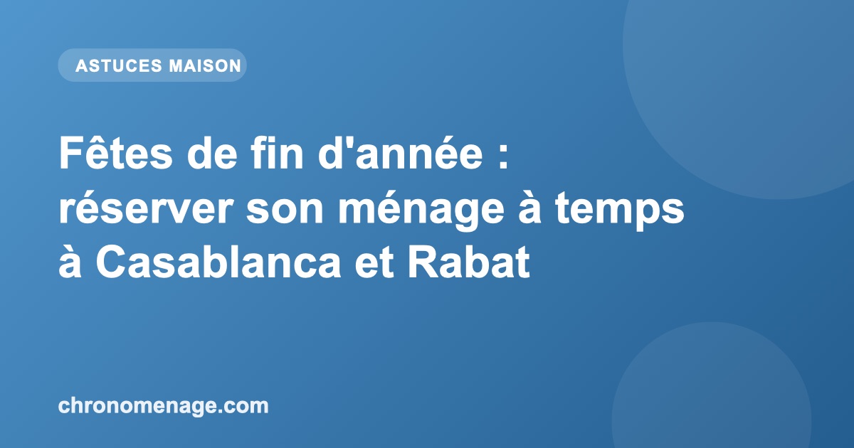 F&ecirc;tes de fin d'ann&eacute;e : r&eacute;server son m&eacute;nage &agrave; temps &agrave; Casablanca et Rabat