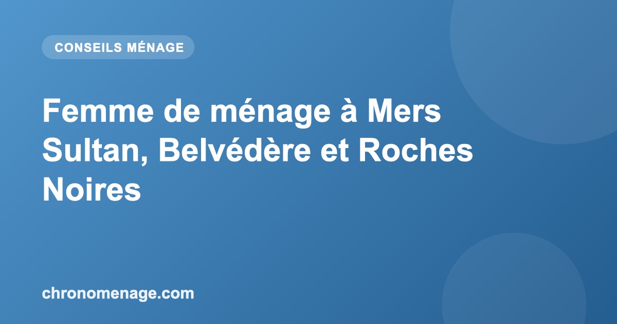 Femme de m&eacute;nage &agrave; Mers Sultan, Belv&eacute;d&egrave;re et Roches Noires