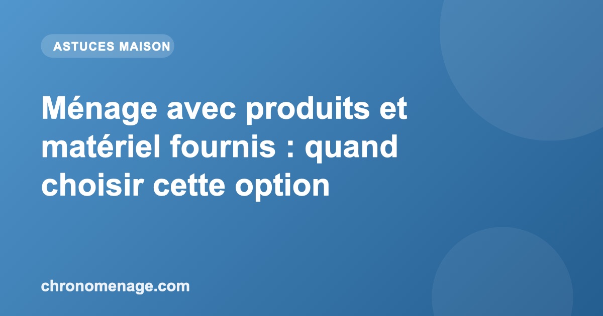 Ménage avec produits et matériel fournis : quand choisir cette option