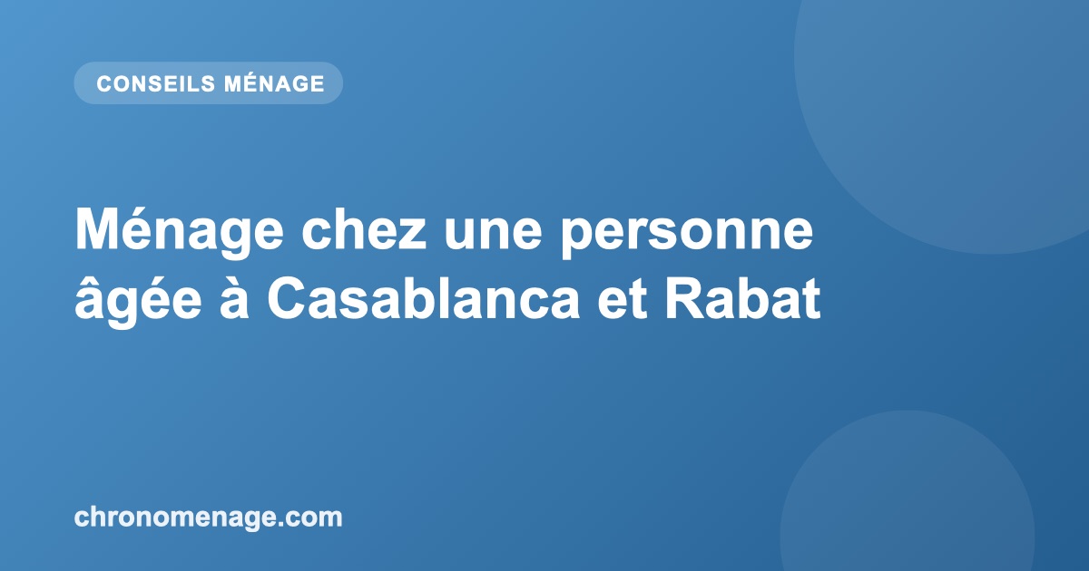 M&eacute;nage chez une personne &acirc;g&eacute;e &agrave; Casablanca et Rabat