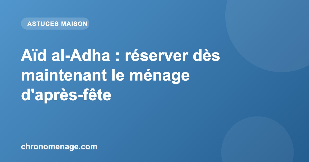 A&iuml;d al-Adha : r&eacute;server d&egrave;s maintenant le m&eacute;nage d'apr&egrave;s-f&ecirc;te