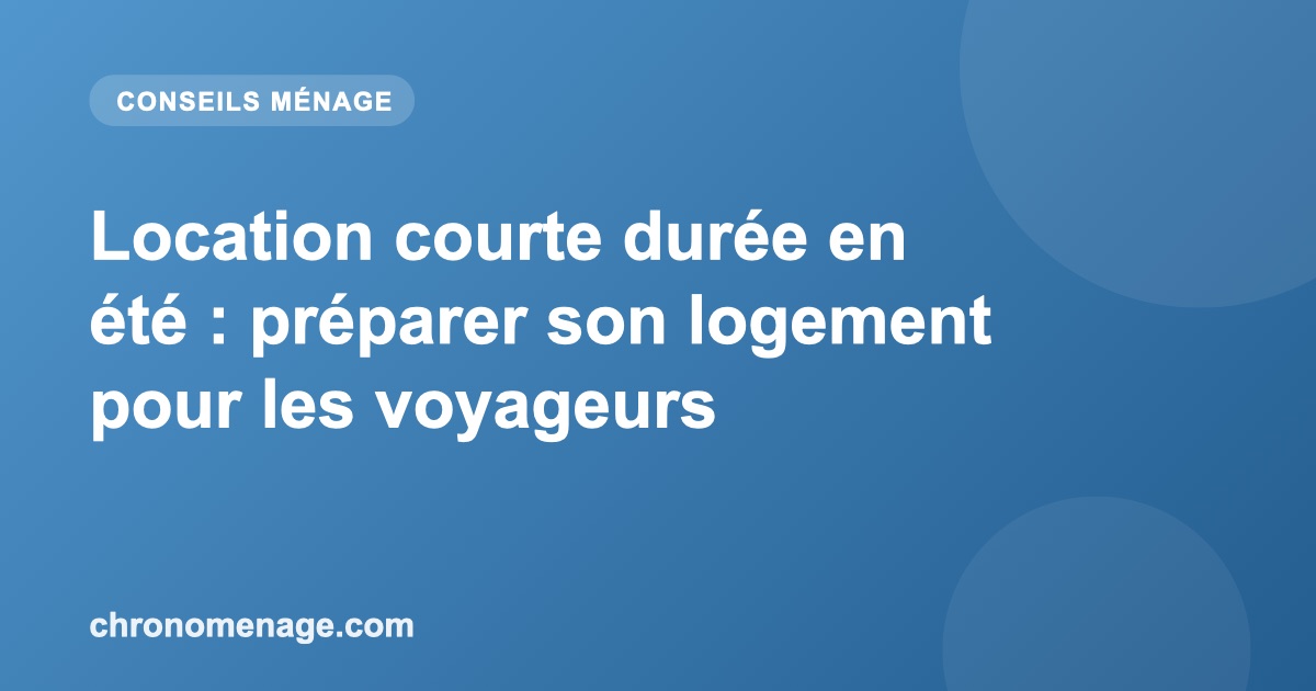 Location courte dur&eacute;e en &eacute;t&eacute; : pr&eacute;parer son logement pour les voyageurs
