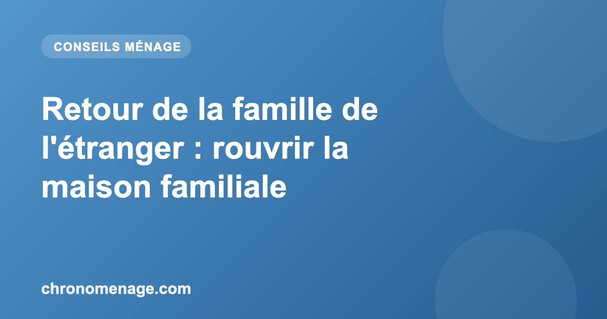 Retour de la famille de l'&eacute;tranger : rouvrir la maison familiale