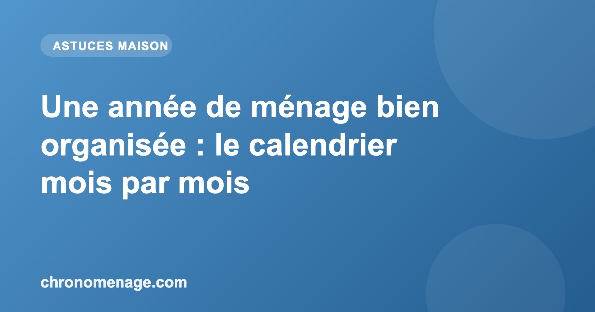 Une année de ménage bien organisée : le calendrier mois par mois